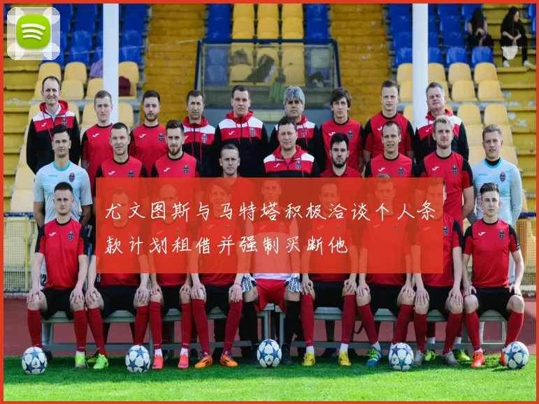 尤文图斯与马特塔积极洽谈个人条款计划租借并强制买断他