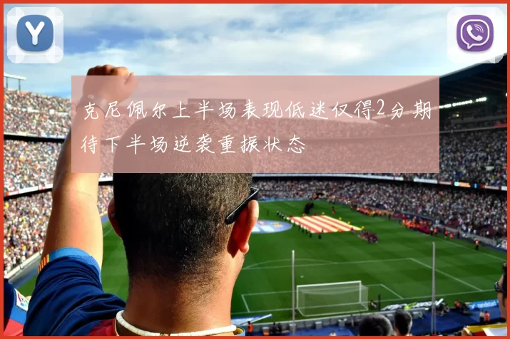 克尼佩尔上半场表现低迷仅得2分期待下半场逆袭重振状态