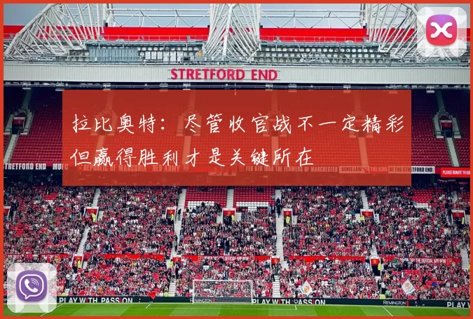 拉比奥特：尽管收官战不一定精彩但赢得胜利才是关键所在