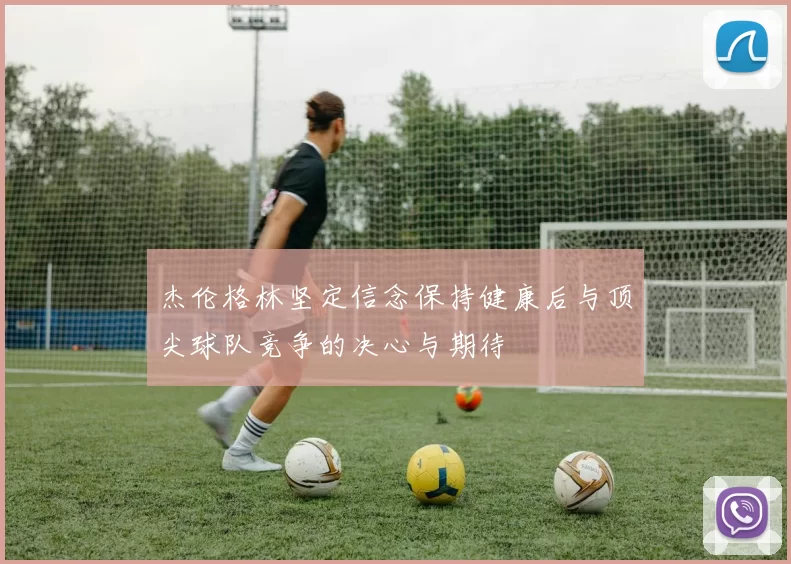 杰伦格林坚定信念保持健康后与顶尖球队竞争的决心与期待