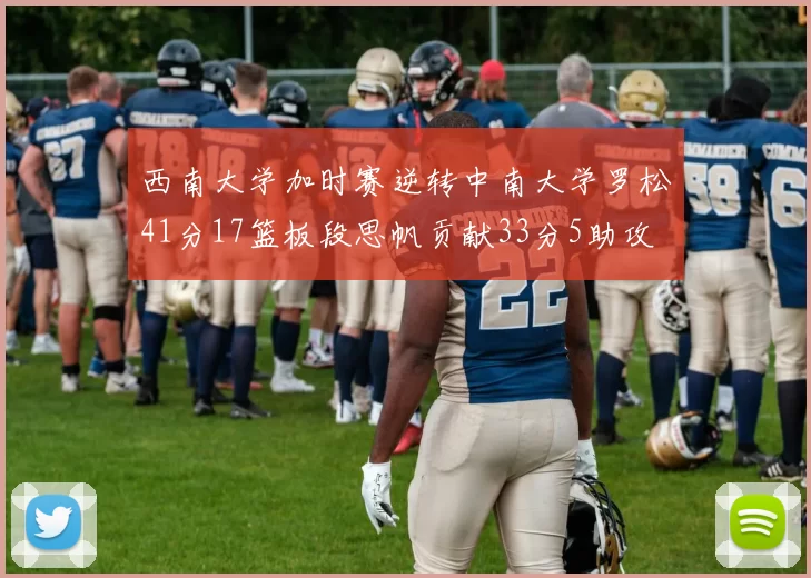 西南大学加时赛逆转中南大学罗松41分17篮板段思帆贡献33分5助攻