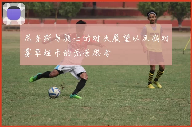 尼克斯与骑士的对决展望以及我对雾草纽币的无奈思考